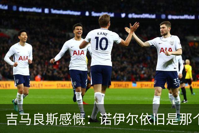吉马良斯感慨：诺伊尔依旧是那个不可思议的诺伊尔
